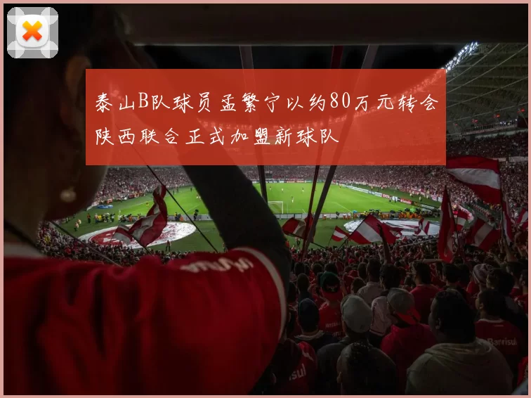 泰山B队球员孟繁宁以约80万元转会陕西联合正式加盟新球队
