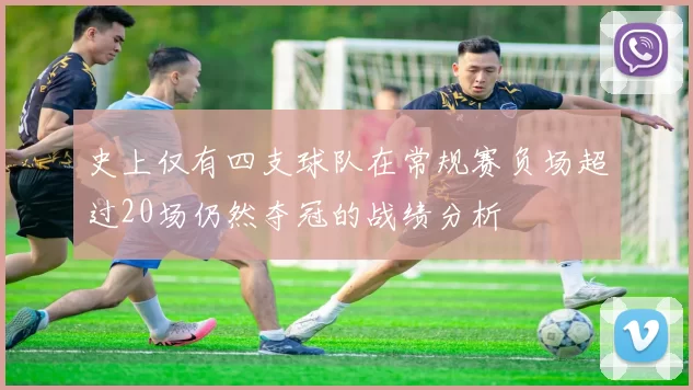 史上仅有四支球队在常规赛负场超过20场仍然夺冠的战绩分析