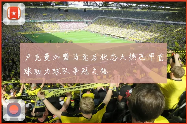 卢克曼加盟马竞后状态火热西甲首球助力球队争冠之路