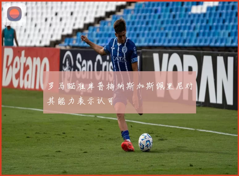 罗马瞄准库普梅纳斯加斯佩里尼对其能力表示认可