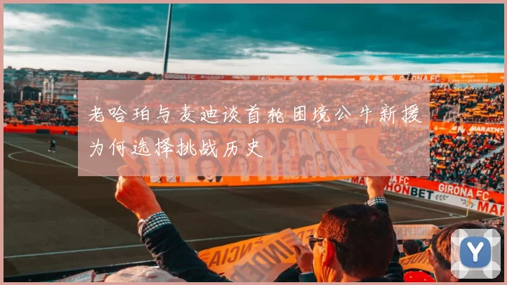 老哈珀与麦迪谈首轮困境公牛新援为何选择挑战历史