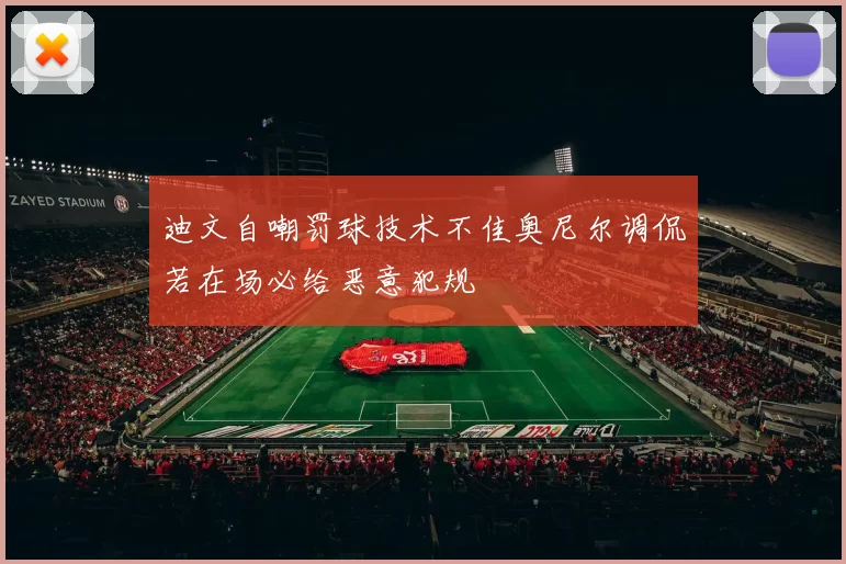 迪文自嘲罚球技术不佳奥尼尔调侃若在场必给恶意犯规
