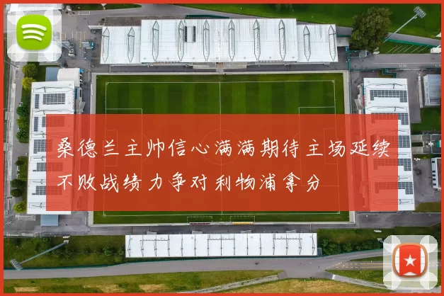 桑德兰主帅信心满满期待主场延续不败战绩力争对利物浦拿分
