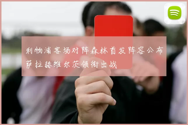 利物浦客场对阵森林首发阵容公布萨拉赫维尔茨领衔出战