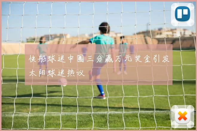 快船球迷中圈三分赢万元奖金引发太阳球迷热议