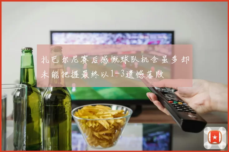 扎巴尔尼赛后感慨球队机会虽多却未能把握最终以1-3遗憾落败