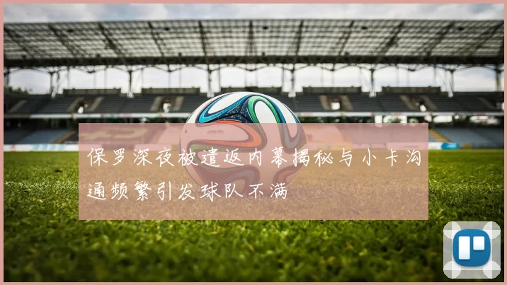 保罗深夜被遣返内幕揭秘与小卡沟通频繁引发球队不满