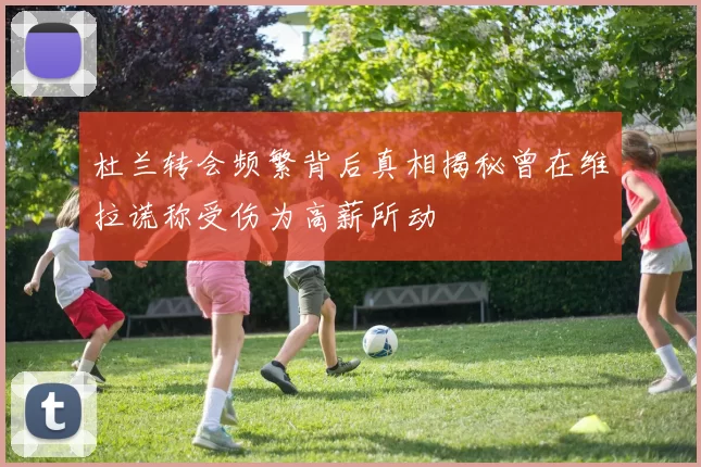 杜兰转会频繁背后真相揭秘曾在维拉谎称受伤为高薪所动