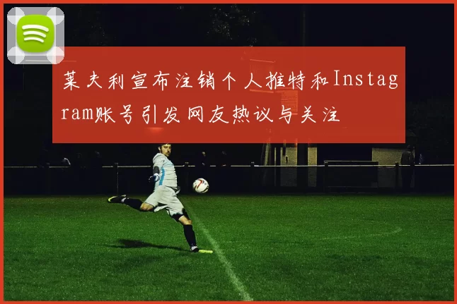 莱夫利宣布注销个人推特和Instagram账号引发网友热议与关注